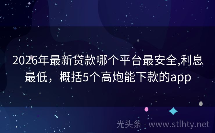 2026年最新贷款哪个平台最安全,利息最低，概括5个高炮能下款的app
