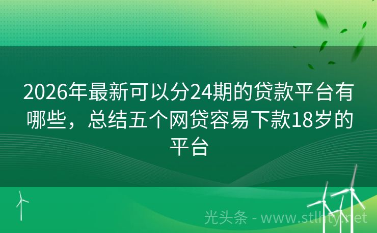 2026年最新可以分24期的贷款平台有哪些，总结五个网贷容易下款18岁的平台