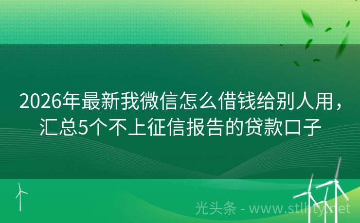 2026年最新我微信怎么借钱给别人用，汇总5个不上征信报告的贷款口子