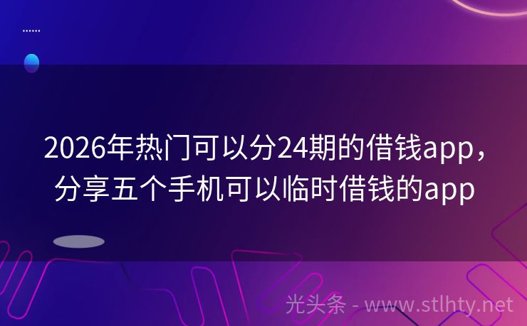 2026年热门可以分24期的借钱app，分享五个手机可以临时借钱的app