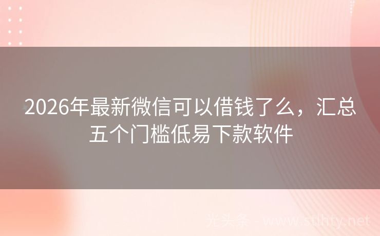 2026年最新微信可以借钱了么，汇总五个门槛低易下款软件