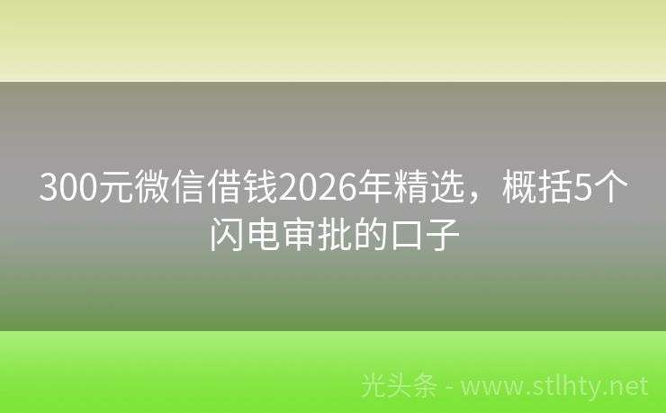 300元微信借钱2026年精选，概括5个闪电审批的口子