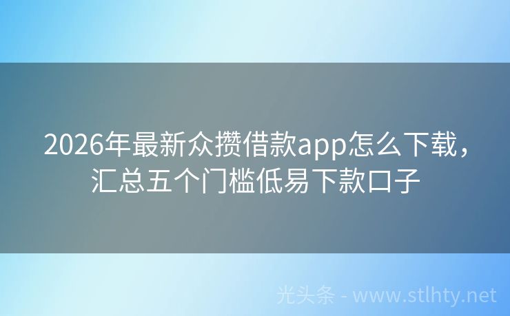 2026年最新众攒借款app怎么下载，汇总五个门槛低易下款口子