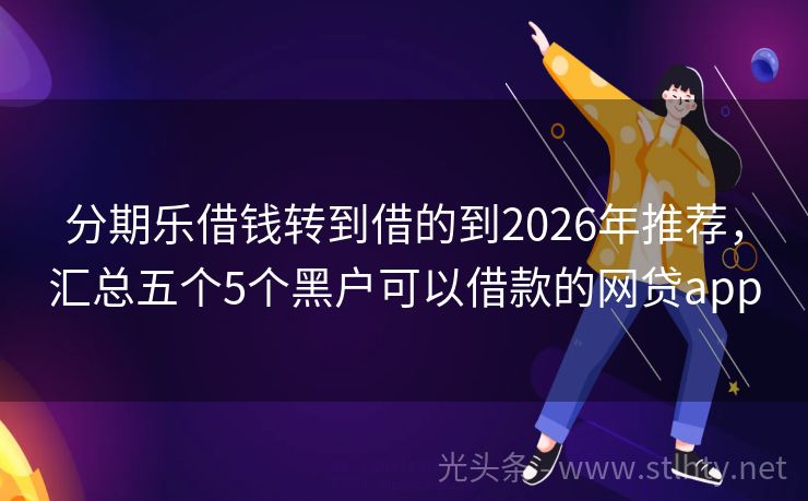 分期乐借钱转到借的到2026年推荐，汇总五个5个黑户可以借款的网贷app