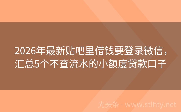 2026年最新贴吧里借钱要登录微信，汇总5个不查流水的小额度贷款口子