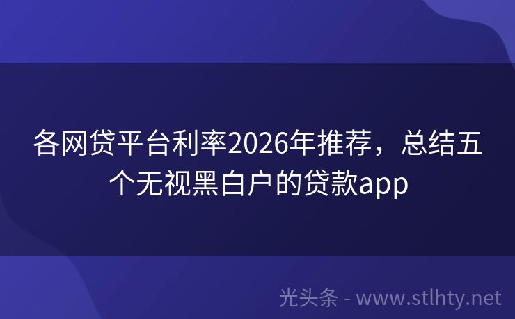 各网贷平台利率2026年推荐，总结五个无视黑白户的贷款app