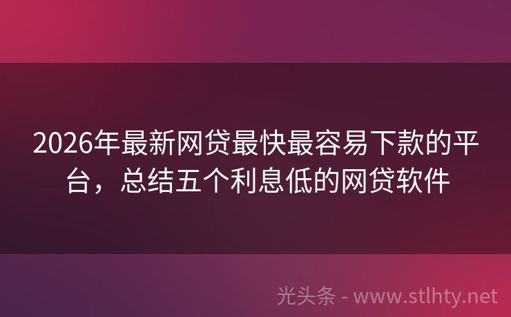 2026年最新网贷最快最容易下款的平台，总结五个利息低的网贷软件
