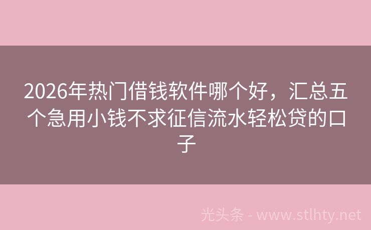 2026年热门借钱软件哪个好，汇总五个急用小钱不求征信流水轻松贷的口子