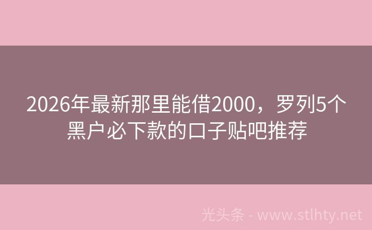 2026年最新那里能借2000，罗列5个黑户必下款的口子贴吧推荐