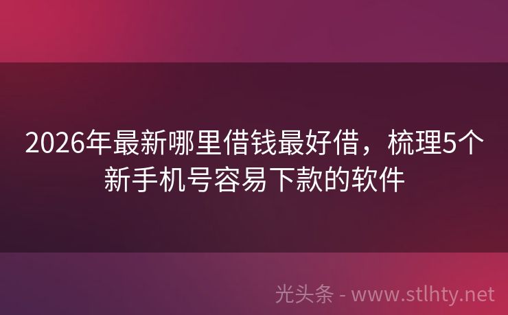 2026年最新哪里借钱最好借，梳理5个新手机号容易下款的软件