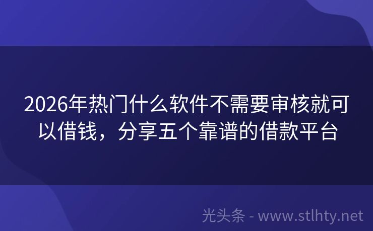 2026年热门什么软件不需要审核就可以借钱，分享五个靠谱的借款平台