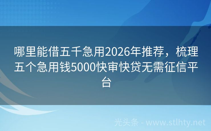 哪里能借五千急用2026年推荐，梳理五个急用钱5000快审快贷无需征信平台