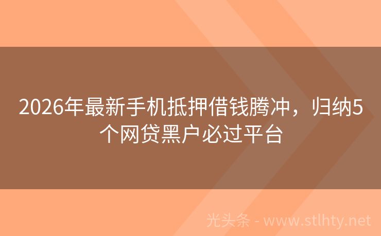 2026年最新手机抵押借钱腾冲，归纳5个网贷黑户必过平台
