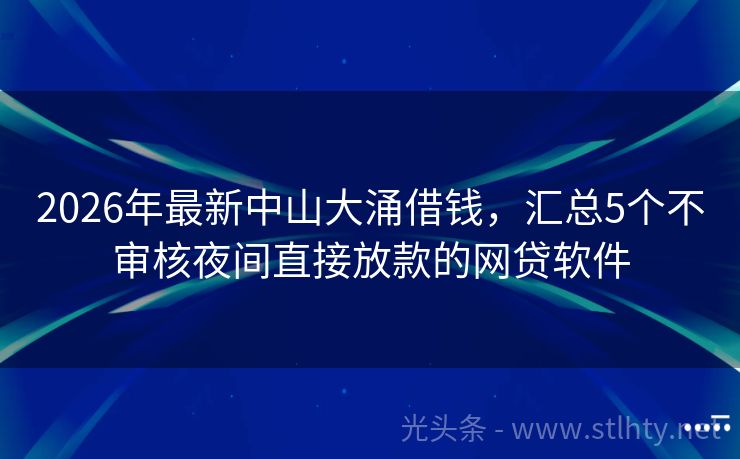 2026年最新中山大涌借钱，汇总5个不审核夜间直接放款的网贷软件