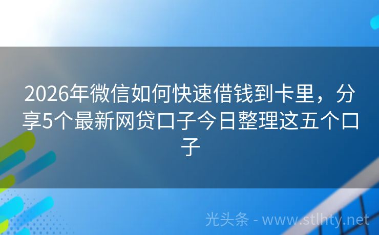 2026年微信如何快速借钱到卡里，分享5个最新网贷口子今日整理这五个口子