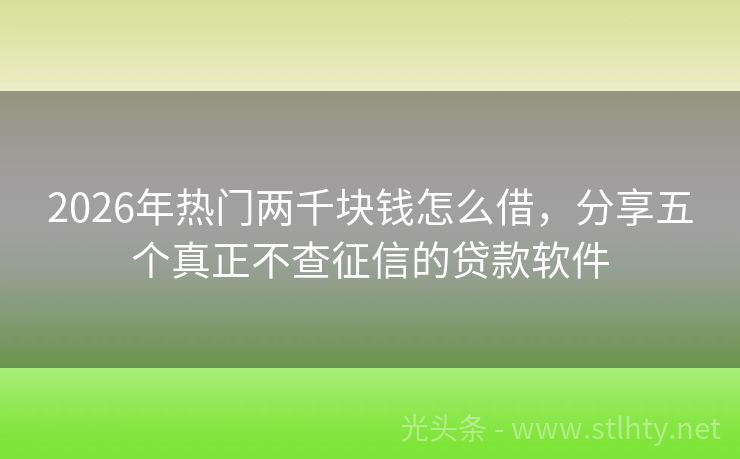 2026年热门两千块钱怎么借，分享五个真正不查征信的贷款软件