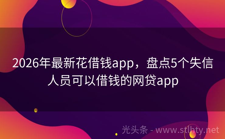 2026年最新花借钱app，盘点5个失信人员可以借钱的网贷app