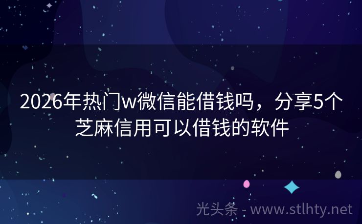 2026年热门w微信能借钱吗，分享5个芝麻信用可以借钱的软件