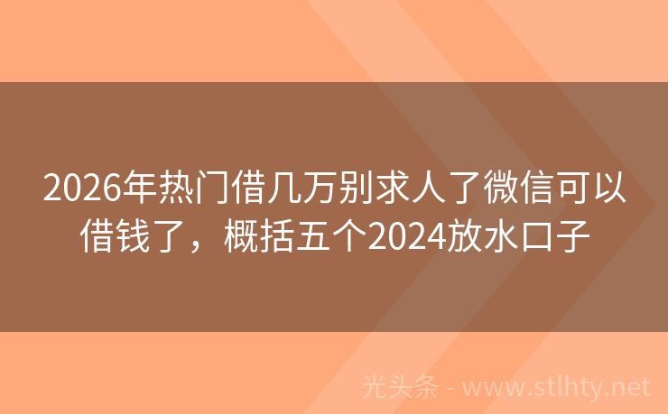 2026年热门借几万别求人了微信可以借钱了，概括五个2024放水口子