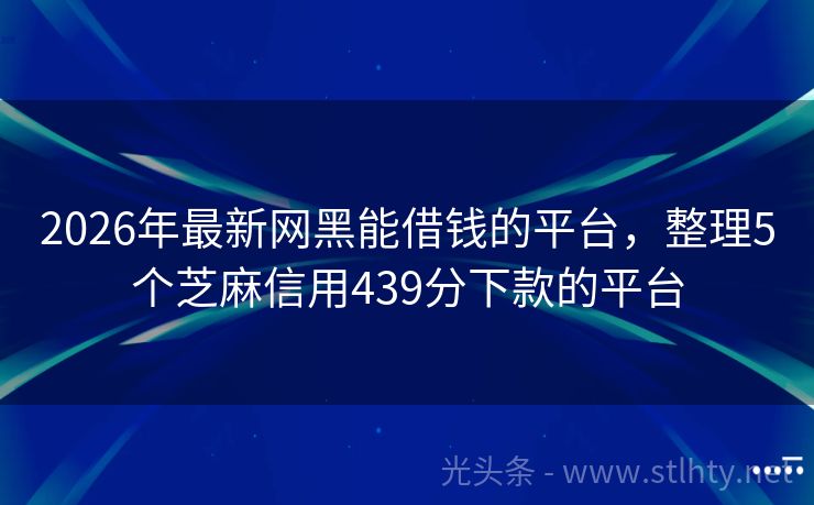 2026年最新网黑能借钱的平台，整理5个芝麻信用439分下款的平台