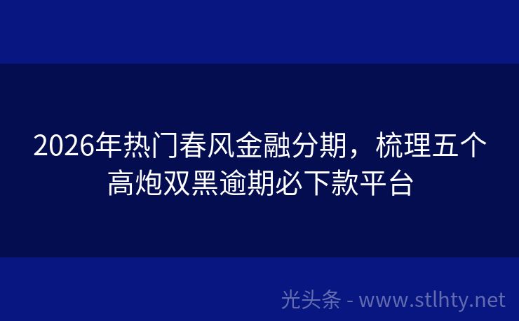 2026年热门春风金融分期，梳理五个高炮双黑逾期必下款平台