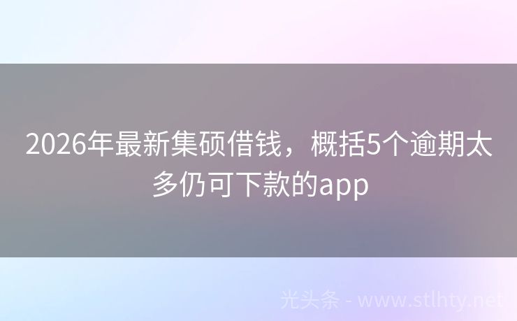 2026年最新集硕借钱，概括5个逾期太多仍可下款的app