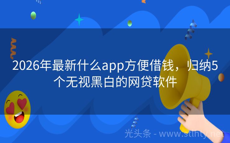 2026年最新什么app方便借钱，归纳5个无视黑白的网贷软件