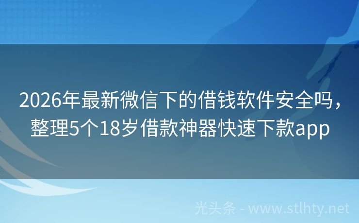 2026年最新微信下的借钱软件安全吗，整理5个18岁借款神器快速下款app