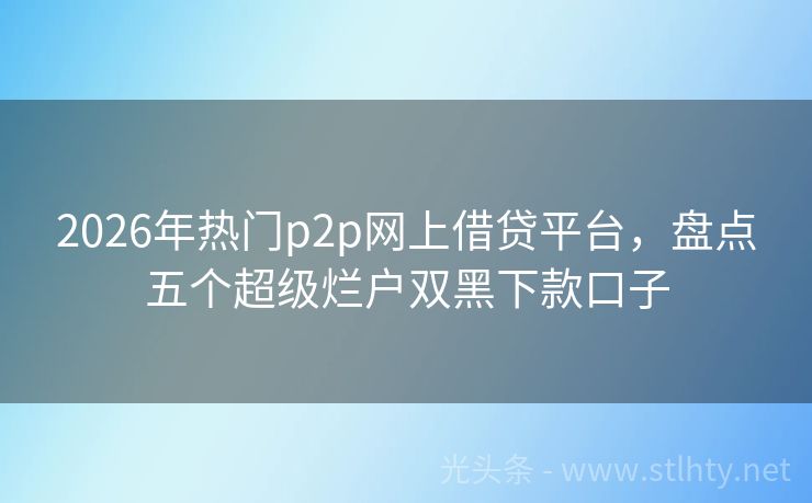 2026年热门p2p网上借贷平台，盘点五个超级烂户双黑下款口子