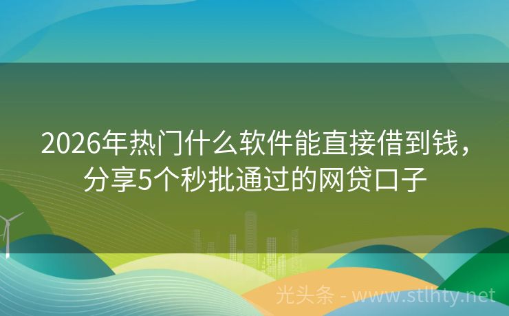 2026年热门什么软件能直接借到钱，分享5个秒批通过的网贷口子