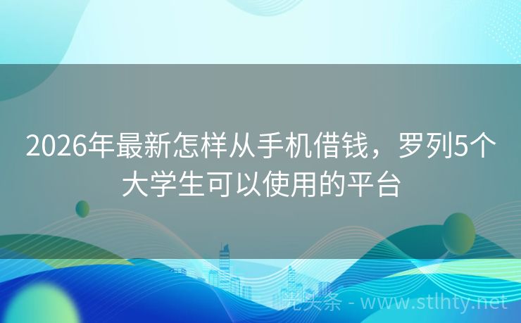 2026年最新怎样从手机借钱，罗列5个大学生可以使用的平台
