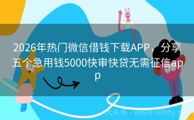 2026年热门微信借钱下载APP，分享五个急用钱5000快审快贷无需征信app