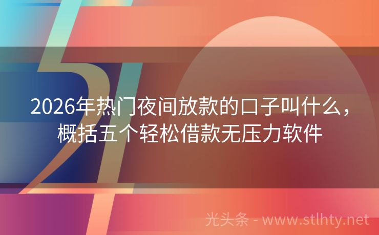2026年热门夜间放款的口子叫什么，概括五个轻松借款无压力软件