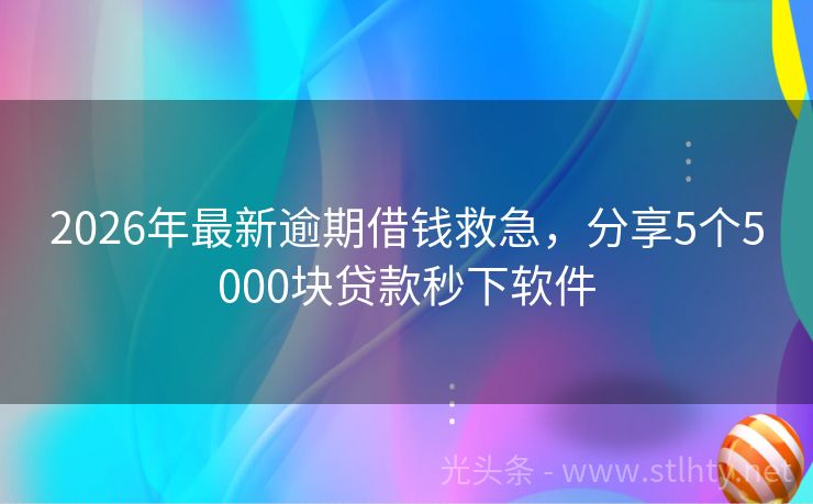 2026年最新逾期借钱救急，分享5个5000块贷款秒下软件