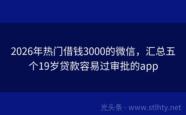 2026年热门借钱3000的微信，汇总五个19岁贷款容易过审批的app