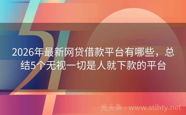 2026年最新网贷借款平台有哪些，总结5个无视一切是人就下款的平台