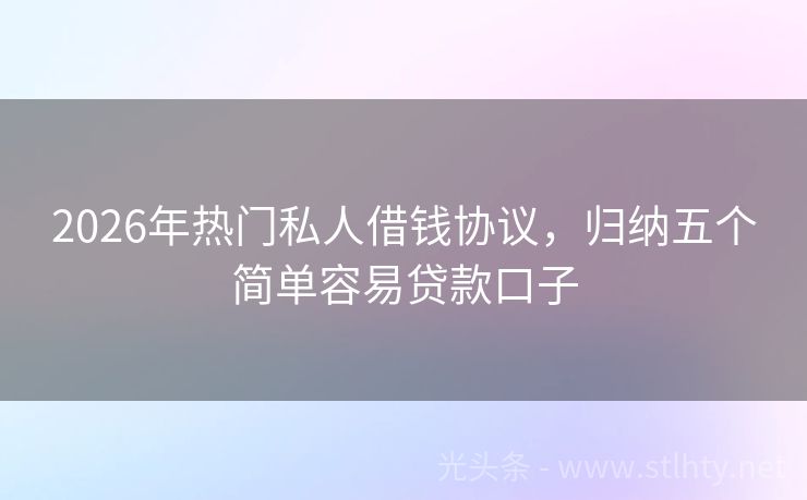 2026年热门私人借钱协议，归纳五个简单容易贷款口子