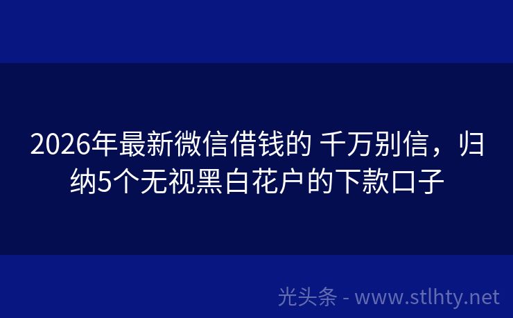 2026年最新微信借钱的 千万别信，归纳5个无视黑白花户的下款口子