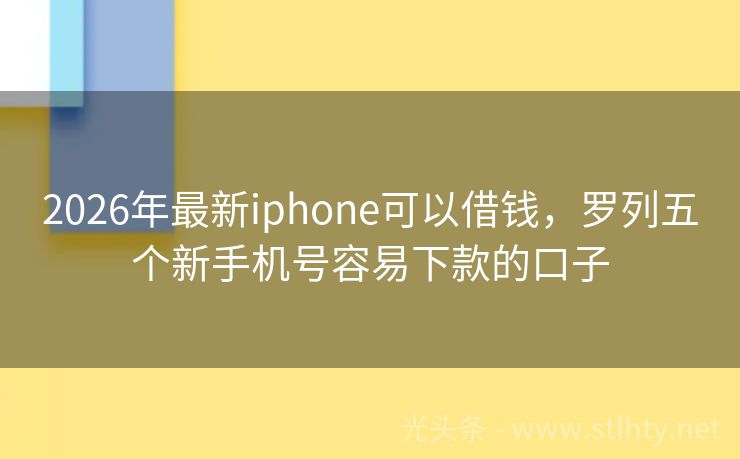 2026年最新iphone可以借钱，罗列五个新手机号容易下款的口子