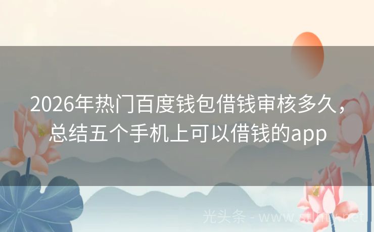 2026年热门百度钱包借钱审核多久，总结五个手机上可以借钱的app