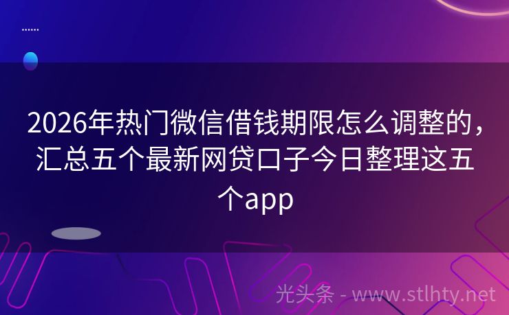2026年热门微信借钱期限怎么调整的，汇总五个最新网贷口子今日整理这五个app