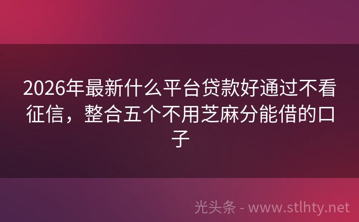 2026年最新什么平台贷款好通过不看征信，整合五个不用芝麻分能借的口子