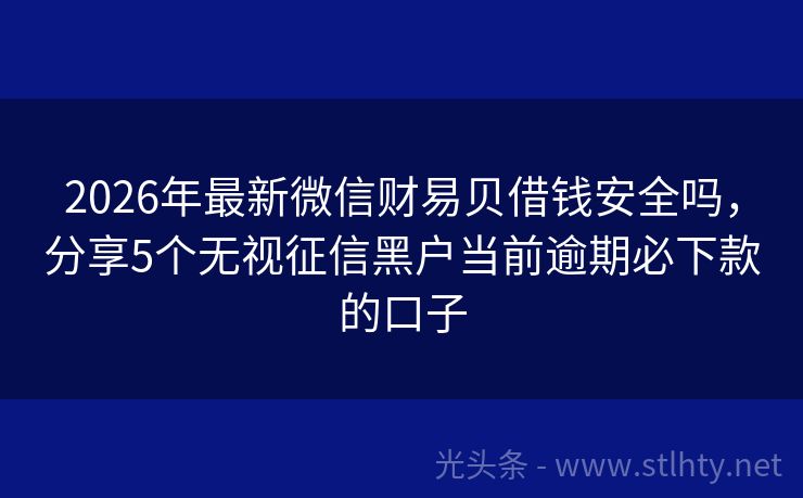 2026年最新微信财易贝借钱安全吗，分享5个无视征信黑户当前逾期必下款的口子