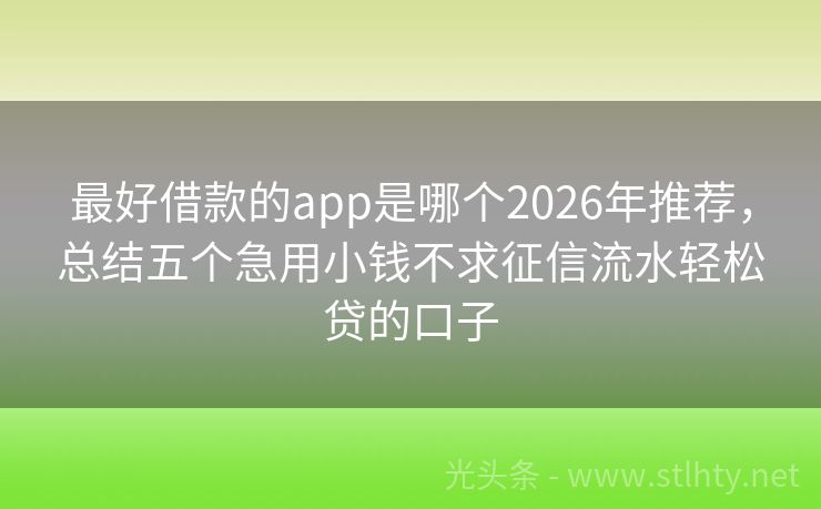 最好借款的app是哪个2026年推荐，总结五个急用小钱不求征信流水轻松贷的口子