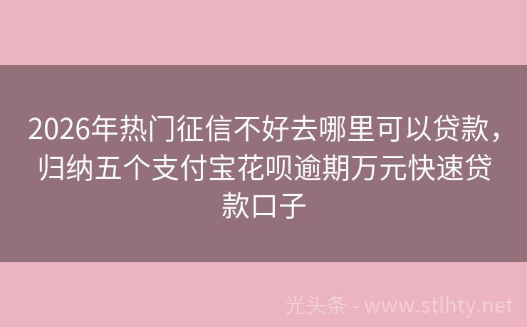 2026年热门征信不好去哪里可以贷款，归纳五个支付宝花呗逾期万元快速贷款口子