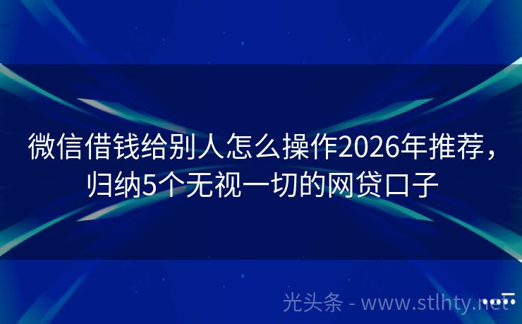 微信借钱给别人怎么操作2026年推荐，归纳5个无视一切的网贷口子