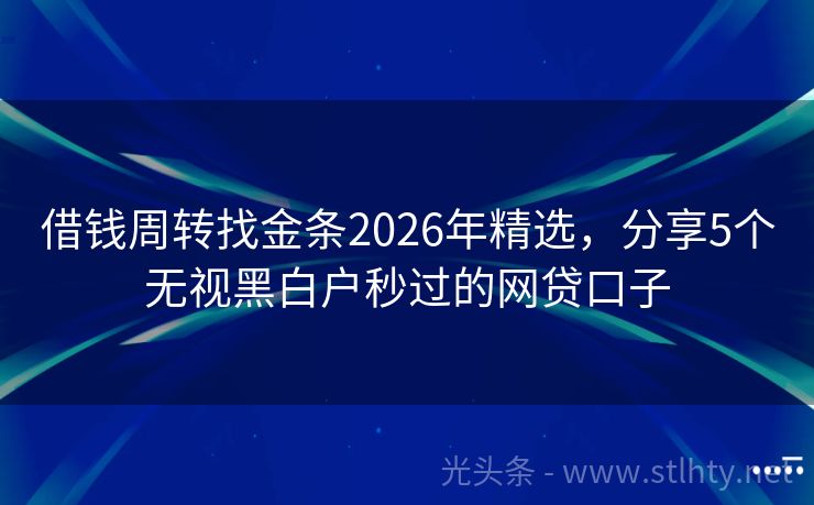 借钱周转找金条2026年精选，分享5个无视黑白户秒过的网贷口子