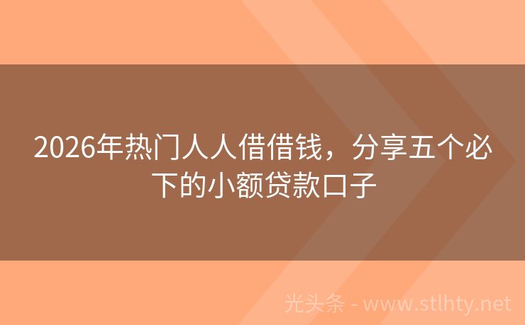 2026年热门人人借借钱，分享五个必下的小额贷款口子