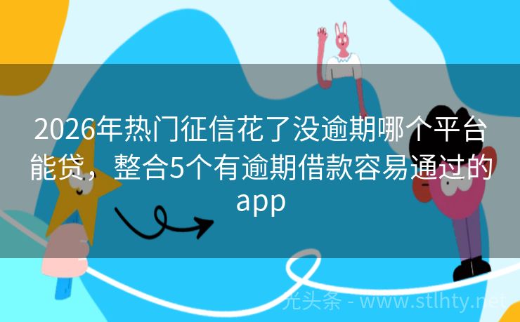 2026年热门征信花了没逾期哪个平台能贷，整合5个有逾期借款容易通过的app