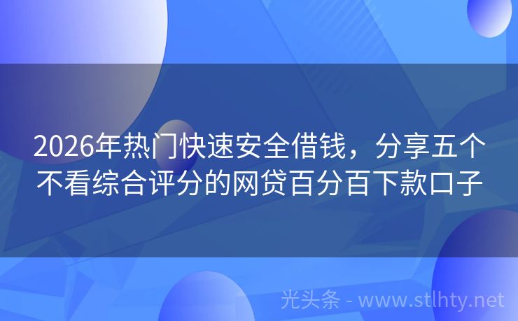 2026年热门快速安全借钱，分享五个不看综合评分的网贷百分百下款口子